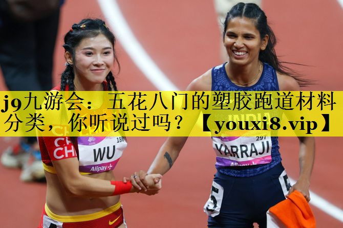 j9九游会：五花八门的塑胶跑道材料分类，你听说过吗？