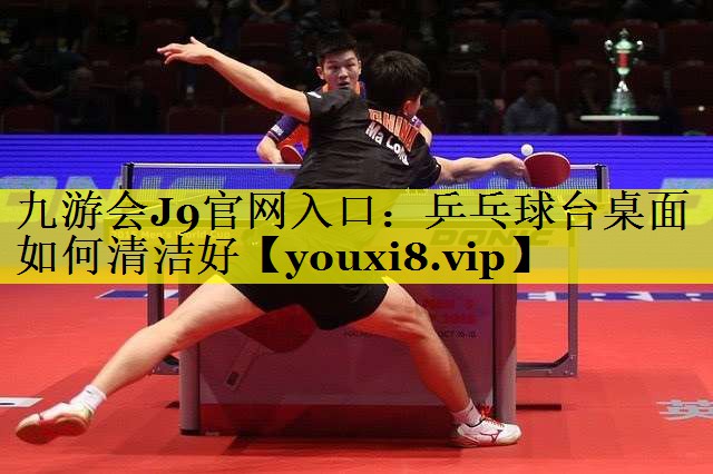 九游会J9官网入口：乒乓球台桌面如何清洁好