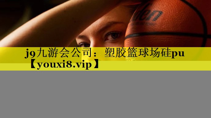 j9九游会公司：塑胶篮球场硅pu