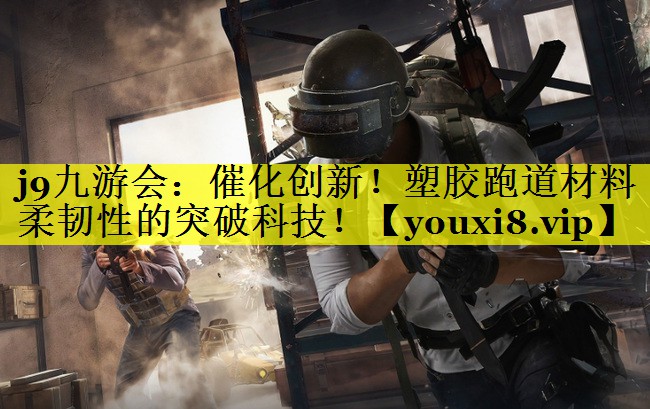 j9九游会：催化创新！塑胶跑道材料柔韧性的突破科技！