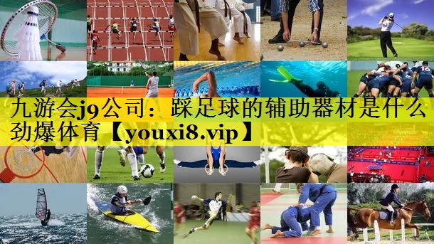 九游会j9公司：踩足球的辅助器材是什么劲爆体育