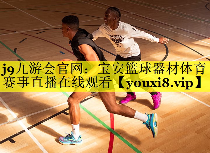 j9九游会官网：宝安篮球器材体育赛事直播在线观看