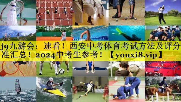 j9九游会：速看！西安中考体育考试方法及评分标准汇总！2024中考生参考！