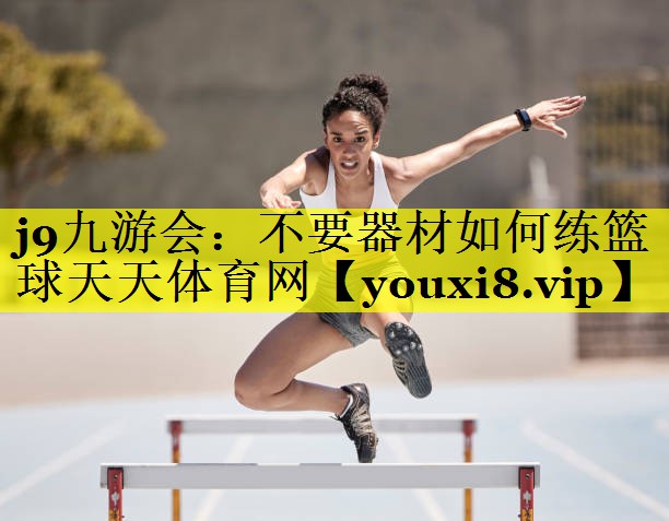 j9九游会：不要器材如何练篮球天天体育网