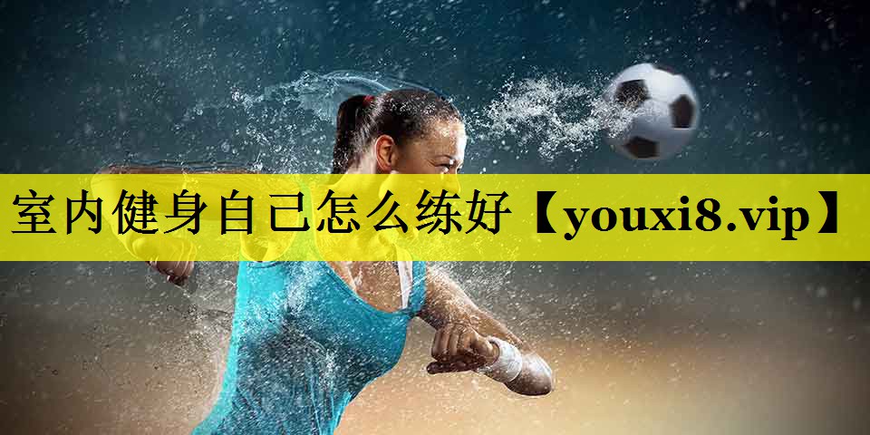 室内健身自己怎么练好