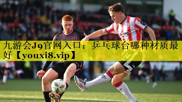 九游会J9官网入口：乒乓球台哪种材质最好