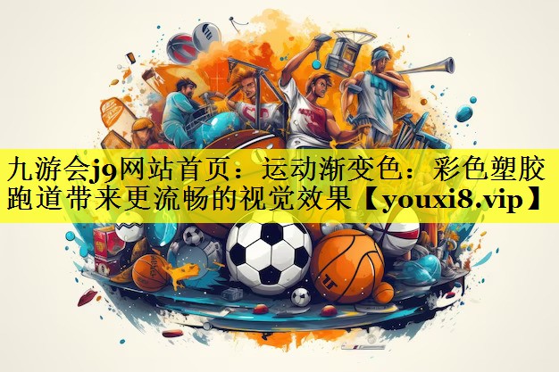 九游会j9网站首页：运动渐变色：彩色塑胶跑道带来更流畅的视觉效果