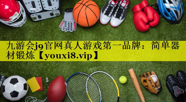 九游会j9官网真人游戏第一品牌：简单器材锻炼