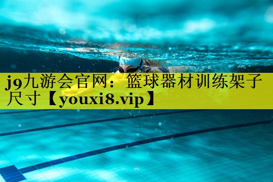 j9九游会官网：篮球器材训练架子尺寸