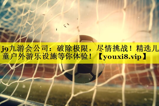 破除极限，尽情挑战！精选儿童户外游乐设施等你体验！