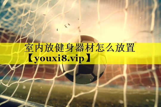 室内放健身器材怎么放置